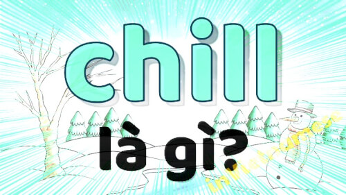 Chill là gì? Trào lưu cách sử dụng 'Chill' trên mạng xã hội